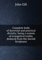 Complete body of doctrinal and practical divinity: being a system of evangelical truths, deduced from the Sacred Scriptures