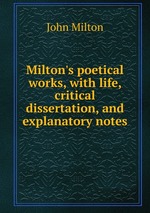 Milton`s poetical works, with life, critical dissertation, and explanatory notes