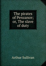 The pirates of Penzance; or, The slave of duty