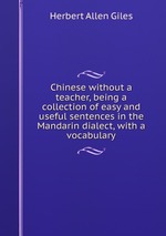Chinese without a teacher, being a collection of easy and useful sentences in the Mandarin dialect, with a vocabulary