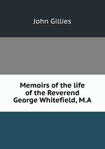 Memoirs of the life of the Reverend George Whitefield, M.A