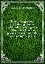 Poems by grades: containing poems selected for each grade of the school course, poems for each month, and memory gems