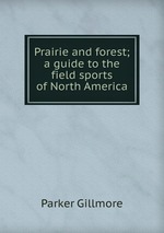Prairie and forest; a guide to the field sports of North America