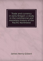 Trade and currency in early Oregon: a study in the commercial and monetary history of the Pacific Northwest