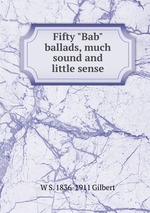 Fifty "Bab" ballads, much sound and little sense