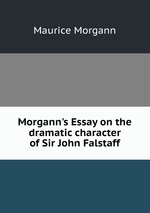 Morgann`s Essay on the dramatic character of Sir John Falstaff