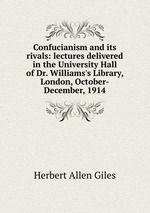 Confucianism and its rivals: lectures delivered in the University Hall of Dr. Williams`s Library, London, October-December, 1914