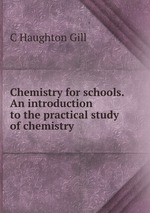 Chemistry for schools. An introduction to the practical study of chemistry