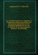 Gas and fuel analysis for engineers. A compend for those interested in the economical application of fuel. Prepared especially for the use of students at the Massachusetts Institute of Technology