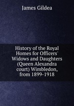 History of the Royal Homes for Officers` Widows and Daughters (Queen Alexandra court) Wimbledon, from 1899-1918