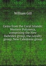 Gems from the Coral Islands: Western Polynesia, comprising the New Hebrides group, the Loyalty group, New Caledonia group