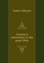 A hunter`s adventures in the great West