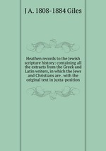 Heathen records to the Jewish scripture history: containing all the extracts from the Greek and Latin writers, in which the Jews and Christians are . with the original text in juxta-position