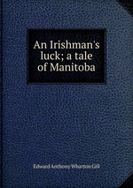 An Irishman`s luck; a tale of Manitoba