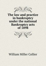 The law and practice in bankruptcy under the national Bankruptcy acts of 1898