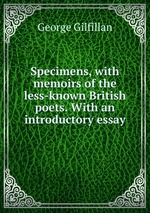 Specimens, with memoirs of the less-known British poets. With an introductory essay