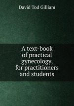 A text-book of practical gynecology, for practitioners and students