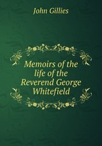 Memoirs of the life of the Reverend George Whitefield