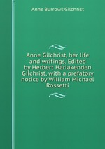 Anne Gilchrist, her life and writings. Edited by Herbert Harlakenden Gilchrist, with a prefatory notice by William Michael Rossetti