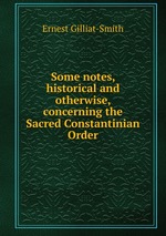 Some notes, historical and otherwise, concerning the Sacred Constantinian Order