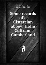 Some records of a Cistercian abbey: Holm Cultram, Cumberland
