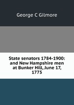 State senators 1784-1900: and New Hampshire men at Bunker Hill, June 17, 1775