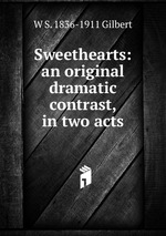 Sweethearts: an original dramatic contrast, in two acts