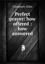 Perfect prayer: how offered : how answered