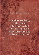 Meatless cookery, with special reference to diet for heart disease, blood pressure and autointoxication;