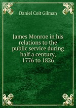 James Monroe in his relations to the public service during half a century, 1776 to 1826