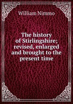 The history of Stirlingshire; revised, enlarged and brought to the present time