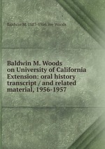 Baldwin M. Woods on University of California Extension: oral history transcript / and related material, 1956-1957
