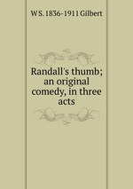 Randall`s thumb; an original comedy, in three acts