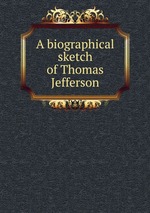 A biographical sketch of Thomas Jefferson