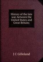 History of the late war, between the United States and Great Britain;