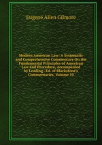 Modern American Law: A Systematic and Comprehensive Commentary On the Fundamental Principles of American Law and Procedure, Accompanied by Leading . Ed. of Blackstone`s Commentaries, Volume 10