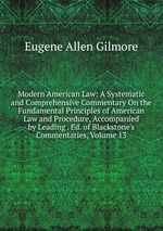 Modern American Law: A Systematic and Comprehensive Commentary On the Fundamental Principles of American Law and Procedure, Accompanied by Leading . Ed. of Blackstone`s Commentaries, Volume 13