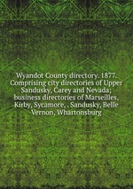Wyandot County directory. 1877. Comprising city directories of Upper Sandusky, Carey and Nevada; business directories of Marseilles, Kirby, Sycamore, . Sandusky, Belle Vernon, Whartonsburg