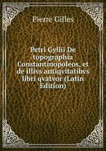 Petri Gyllii De topographia Constantinopoleos, et de illivs antiqvitatibvs libri qvatvor (Latin Edition)