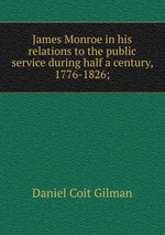 James Monroe in his relations to the public service during half a century, 1776-1826;