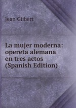 La mujer moderna: opereta alemana en tres actos (Spanish Edition)