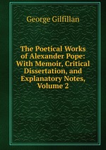 The Poetical Works of Alexander Pope: With Memoir, Critical Dissertation, and Explanatory Notes, Volume 2