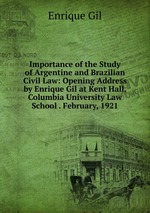 Importance of the Study of Argentine and Brazilian Civil Law: Opening Address by Enrique Gil at Kent Hall, Columbia University Law School . February, 1921