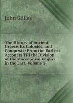 The History of Ancient Greece, Its Colonies, and Conquests: From the Earliest Accounts Till the Division of the Macedonian Empire in the East, Volume 3