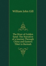 The River of Golden Sand: The Narrative of a Journey Through China and Eastern Tibet to Burmah