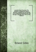 Australia Twice Traversed: The Romance of Exploration, Being a Narrative Compiled from the Journals of Five Exploring Expeditions Into and Through . Australia, from 1872 to 1876, Volume 2