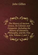The History of Ancient Greece, Its Colonies and Conquests .Including the History of Literature, Philosophy, and the Fine Arts, Volume 2, part 1