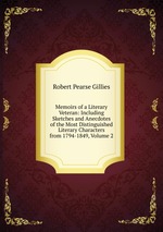 Memoirs of a Literary Veteran: Including Sketches and Anecdotes of the Most Distinguished Literary Characters from 1794-1849, Volume 2