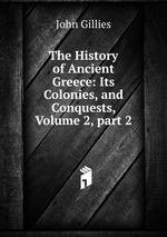 The History of Ancient Greece: Its Colonies, and Conquests, Volume 2, part 2