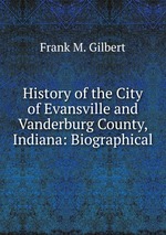 History of the City of Evansville and Vanderburg County, Indiana: Biographical